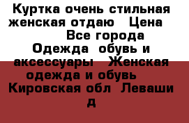 Куртка очень стильная женская отдаю › Цена ­ 320 - Все города Одежда, обувь и аксессуары » Женская одежда и обувь   . Кировская обл.,Леваши д.